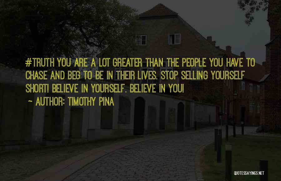 Timothy Pina Quotes: #truth You Are A Lot Greater Than The People You Have To Chase And Beg To Be In Their Lives.