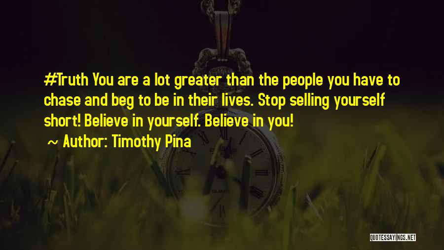 Timothy Pina Quotes: #truth You Are A Lot Greater Than The People You Have To Chase And Beg To Be In Their Lives.