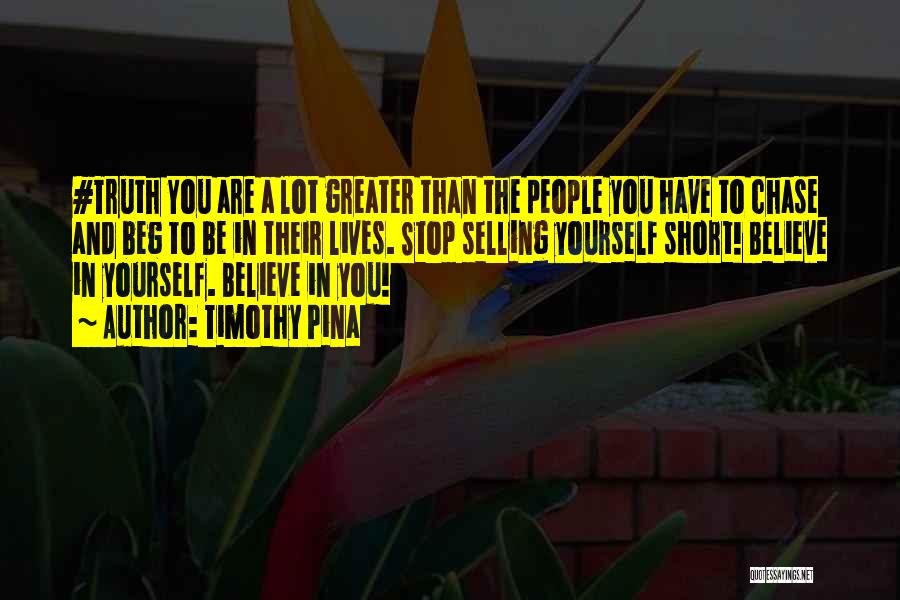 Timothy Pina Quotes: #truth You Are A Lot Greater Than The People You Have To Chase And Beg To Be In Their Lives.
