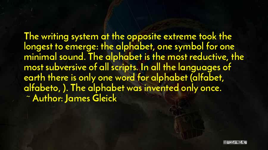 James Gleick Quotes: The Writing System At The Opposite Extreme Took The Longest To Emerge: The Alphabet, One Symbol For One Minimal Sound.