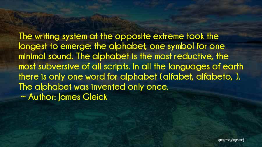 James Gleick Quotes: The Writing System At The Opposite Extreme Took The Longest To Emerge: The Alphabet, One Symbol For One Minimal Sound.