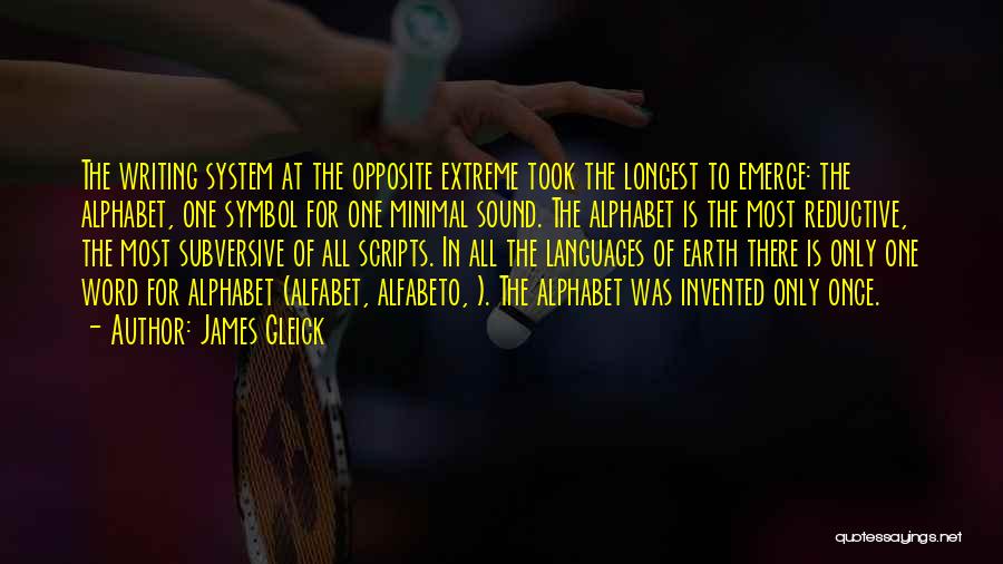 James Gleick Quotes: The Writing System At The Opposite Extreme Took The Longest To Emerge: The Alphabet, One Symbol For One Minimal Sound.