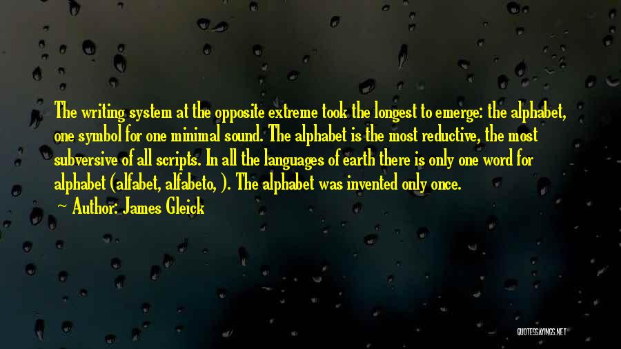 James Gleick Quotes: The Writing System At The Opposite Extreme Took The Longest To Emerge: The Alphabet, One Symbol For One Minimal Sound.