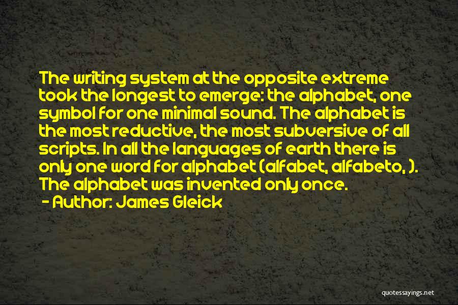 James Gleick Quotes: The Writing System At The Opposite Extreme Took The Longest To Emerge: The Alphabet, One Symbol For One Minimal Sound.