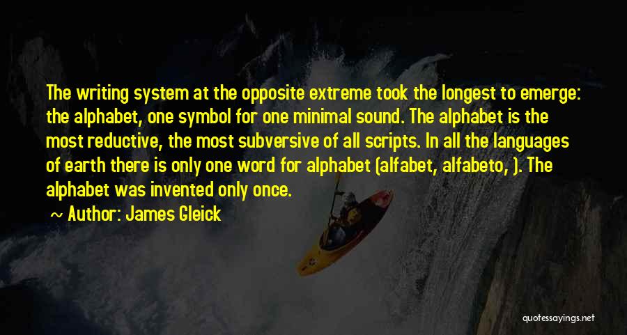 James Gleick Quotes: The Writing System At The Opposite Extreme Took The Longest To Emerge: The Alphabet, One Symbol For One Minimal Sound.