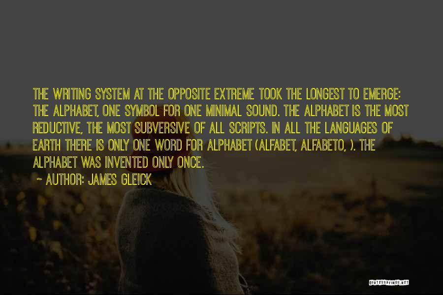 James Gleick Quotes: The Writing System At The Opposite Extreme Took The Longest To Emerge: The Alphabet, One Symbol For One Minimal Sound.