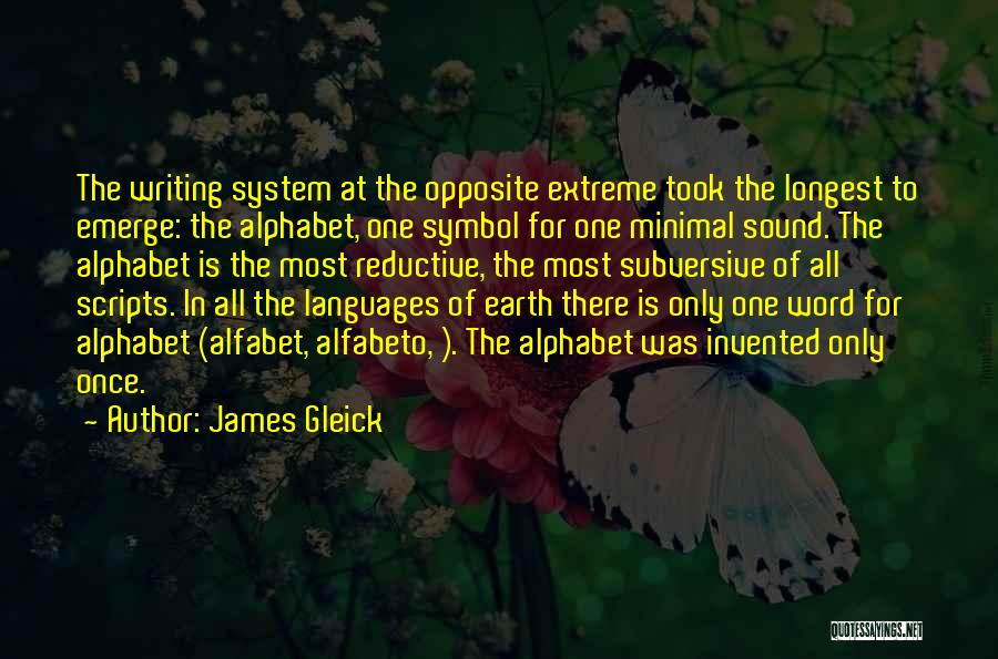 James Gleick Quotes: The Writing System At The Opposite Extreme Took The Longest To Emerge: The Alphabet, One Symbol For One Minimal Sound.