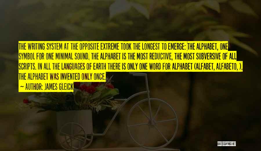 James Gleick Quotes: The Writing System At The Opposite Extreme Took The Longest To Emerge: The Alphabet, One Symbol For One Minimal Sound.