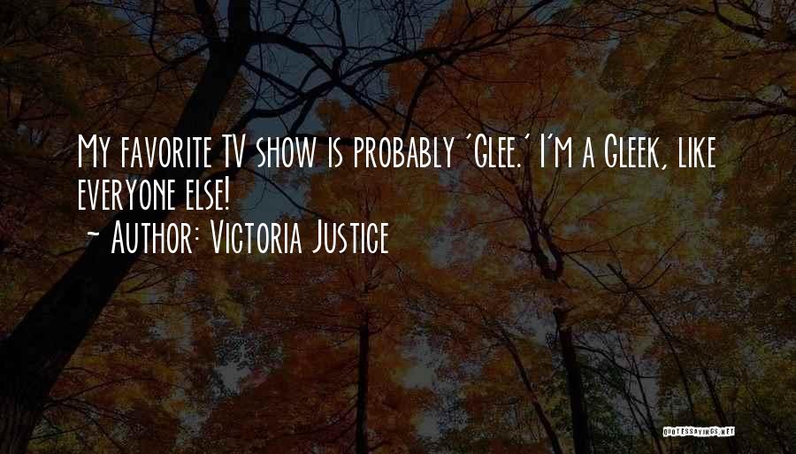 Victoria Justice Quotes: My Favorite Tv Show Is Probably 'glee.' I'm A Gleek, Like Everyone Else!