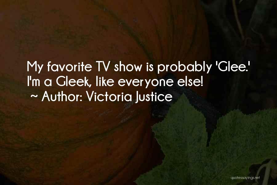 Victoria Justice Quotes: My Favorite Tv Show Is Probably 'glee.' I'm A Gleek, Like Everyone Else!