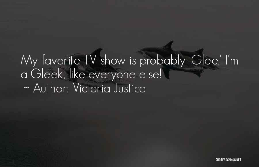 Victoria Justice Quotes: My Favorite Tv Show Is Probably 'glee.' I'm A Gleek, Like Everyone Else!
