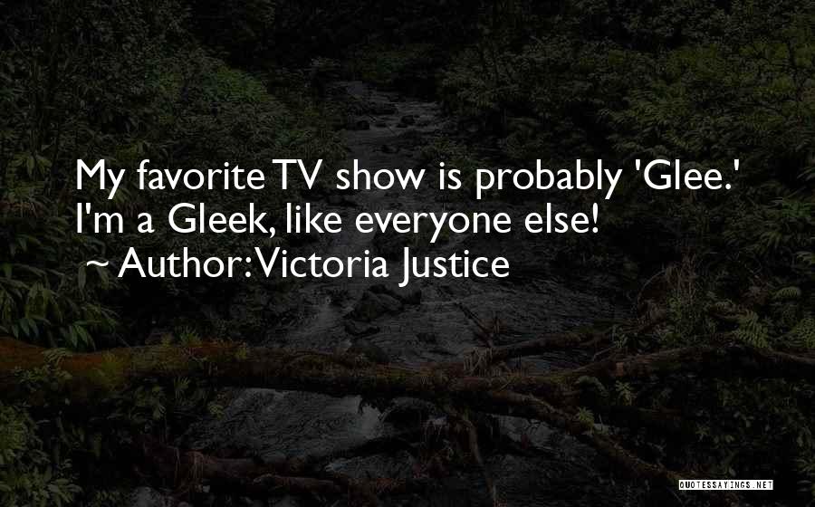 Victoria Justice Quotes: My Favorite Tv Show Is Probably 'glee.' I'm A Gleek, Like Everyone Else!