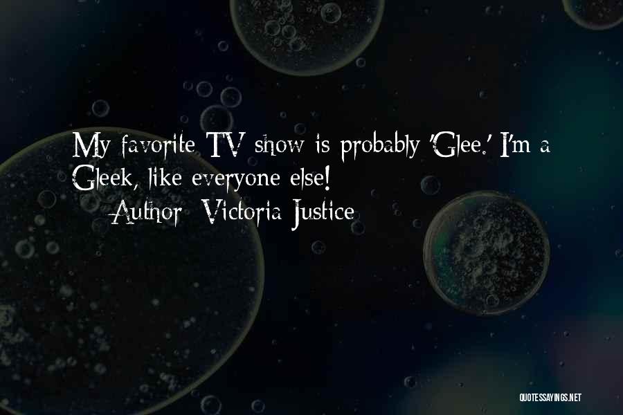 Victoria Justice Quotes: My Favorite Tv Show Is Probably 'glee.' I'm A Gleek, Like Everyone Else!
