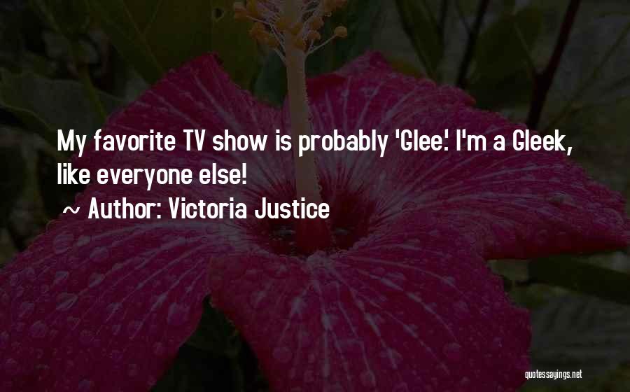 Victoria Justice Quotes: My Favorite Tv Show Is Probably 'glee.' I'm A Gleek, Like Everyone Else!