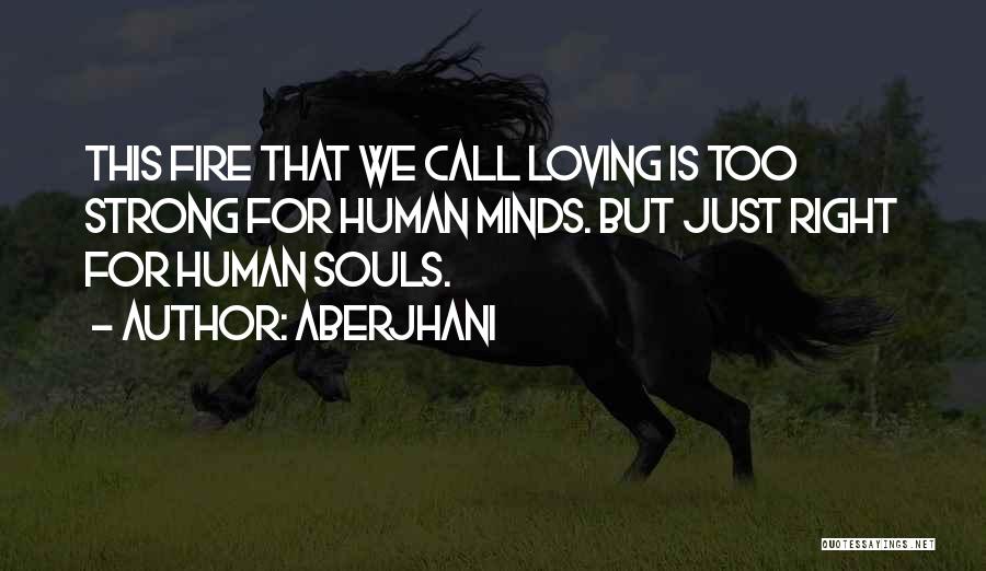 Aberjhani Quotes: This Fire That We Call Loving Is Too Strong For Human Minds. But Just Right For Human Souls.