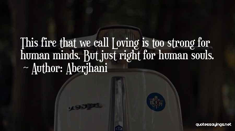 Aberjhani Quotes: This Fire That We Call Loving Is Too Strong For Human Minds. But Just Right For Human Souls.