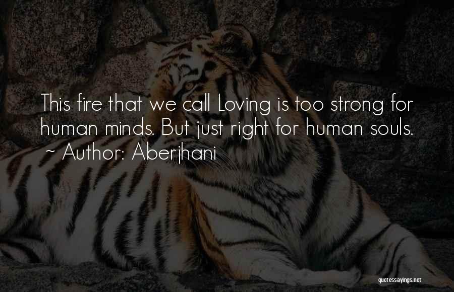 Aberjhani Quotes: This Fire That We Call Loving Is Too Strong For Human Minds. But Just Right For Human Souls.