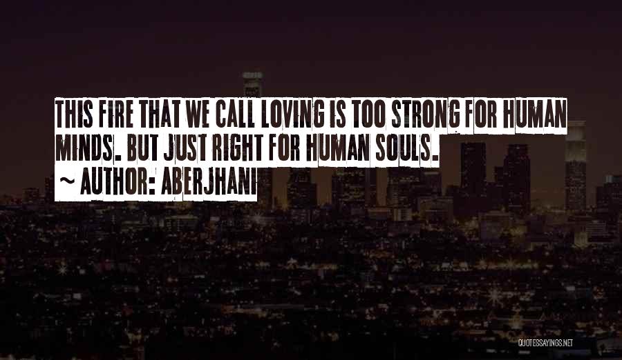 Aberjhani Quotes: This Fire That We Call Loving Is Too Strong For Human Minds. But Just Right For Human Souls.