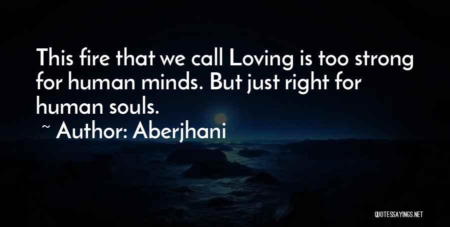 Aberjhani Quotes: This Fire That We Call Loving Is Too Strong For Human Minds. But Just Right For Human Souls.