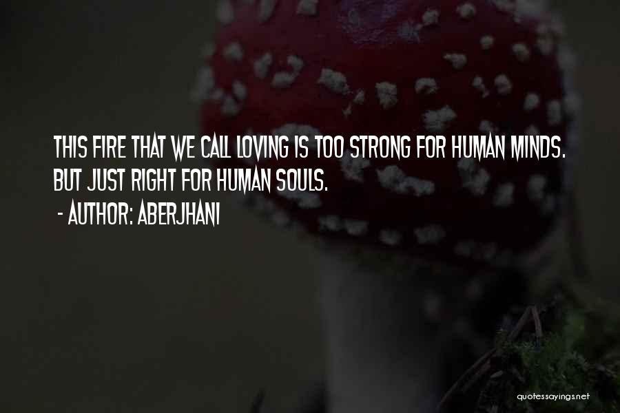 Aberjhani Quotes: This Fire That We Call Loving Is Too Strong For Human Minds. But Just Right For Human Souls.