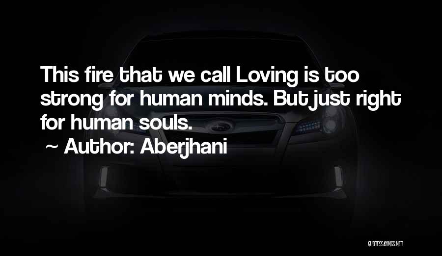 Aberjhani Quotes: This Fire That We Call Loving Is Too Strong For Human Minds. But Just Right For Human Souls.