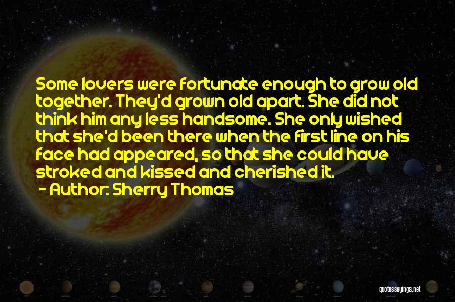 Sherry Thomas Quotes: Some Lovers Were Fortunate Enough To Grow Old Together. They'd Grown Old Apart. She Did Not Think Him Any Less