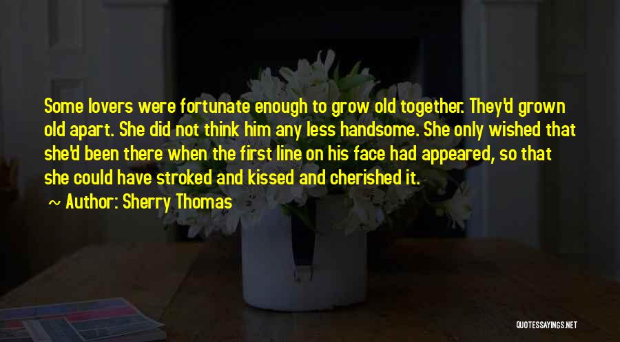 Sherry Thomas Quotes: Some Lovers Were Fortunate Enough To Grow Old Together. They'd Grown Old Apart. She Did Not Think Him Any Less