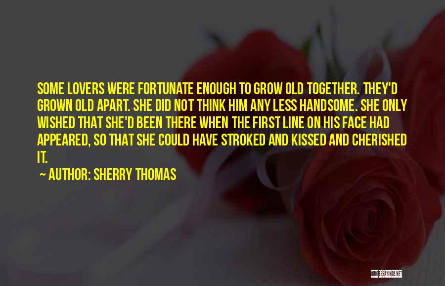 Sherry Thomas Quotes: Some Lovers Were Fortunate Enough To Grow Old Together. They'd Grown Old Apart. She Did Not Think Him Any Less