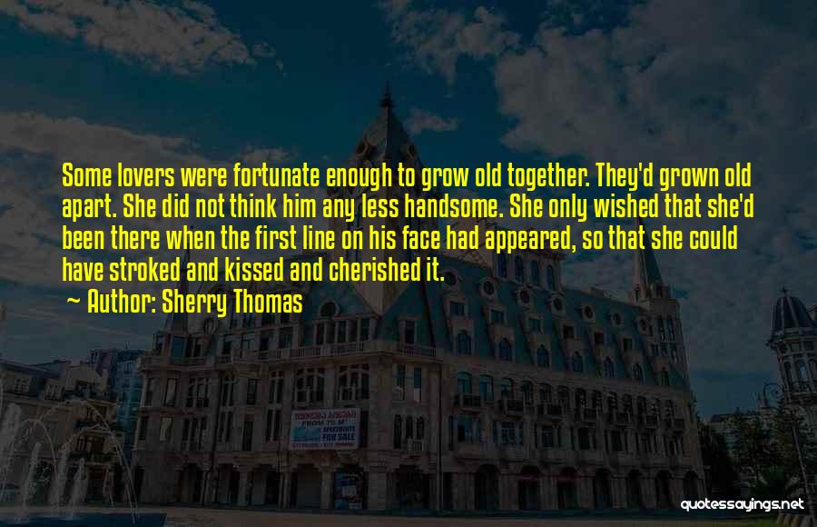 Sherry Thomas Quotes: Some Lovers Were Fortunate Enough To Grow Old Together. They'd Grown Old Apart. She Did Not Think Him Any Less