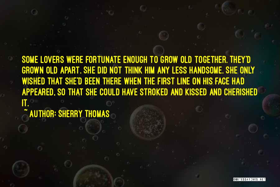 Sherry Thomas Quotes: Some Lovers Were Fortunate Enough To Grow Old Together. They'd Grown Old Apart. She Did Not Think Him Any Less