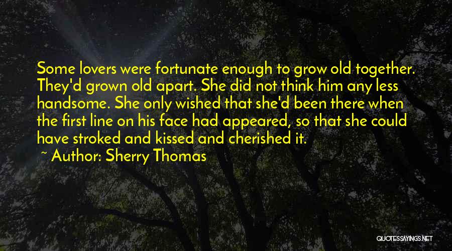 Sherry Thomas Quotes: Some Lovers Were Fortunate Enough To Grow Old Together. They'd Grown Old Apart. She Did Not Think Him Any Less