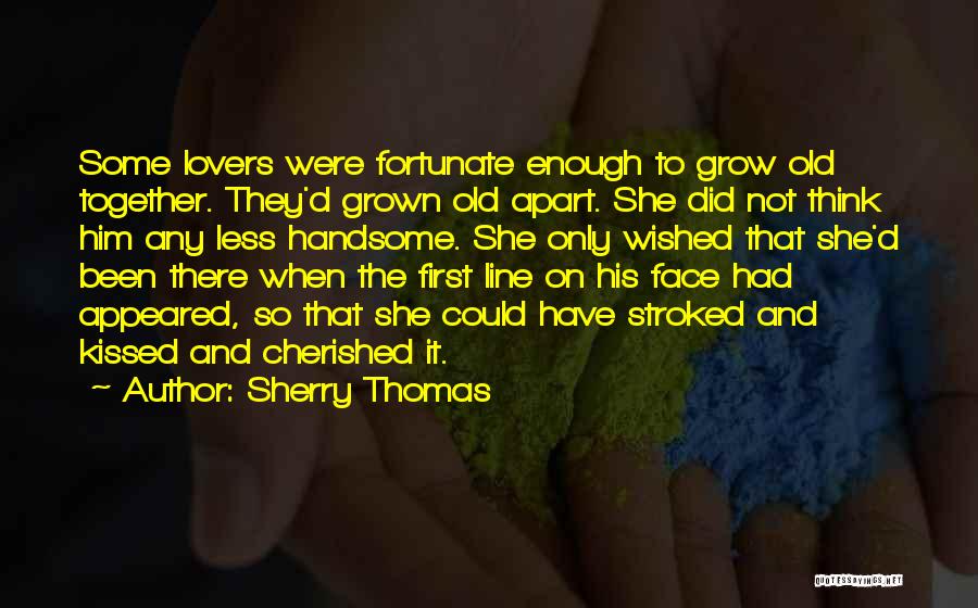 Sherry Thomas Quotes: Some Lovers Were Fortunate Enough To Grow Old Together. They'd Grown Old Apart. She Did Not Think Him Any Less