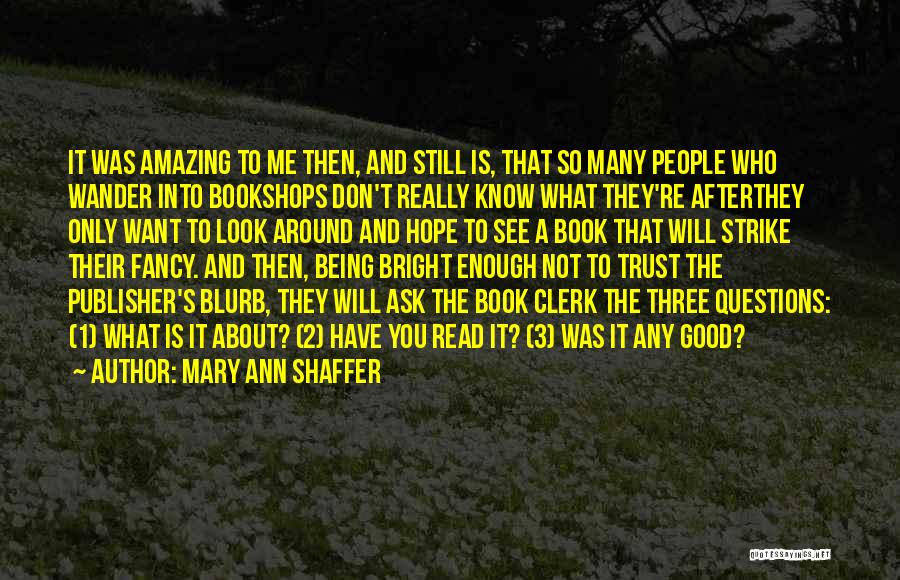 Mary Ann Shaffer Quotes: It Was Amazing To Me Then, And Still Is, That So Many People Who Wander Into Bookshops Don't Really Know