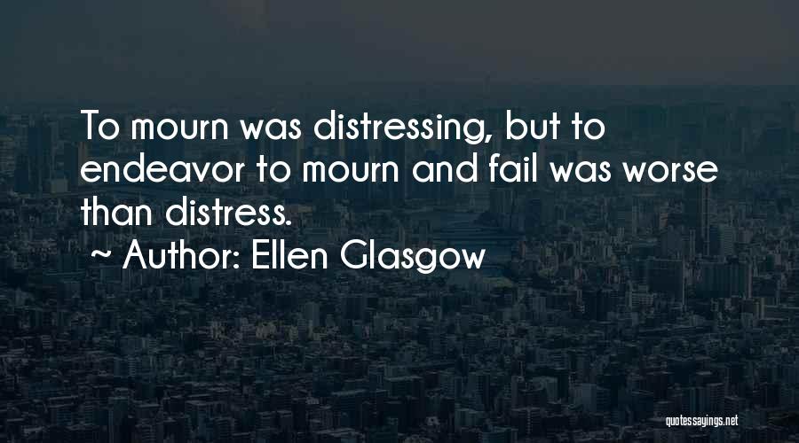 Ellen Glasgow Quotes: To Mourn Was Distressing, But To Endeavor To Mourn And Fail Was Worse Than Distress.