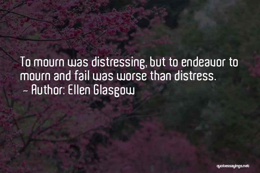 Ellen Glasgow Quotes: To Mourn Was Distressing, But To Endeavor To Mourn And Fail Was Worse Than Distress.