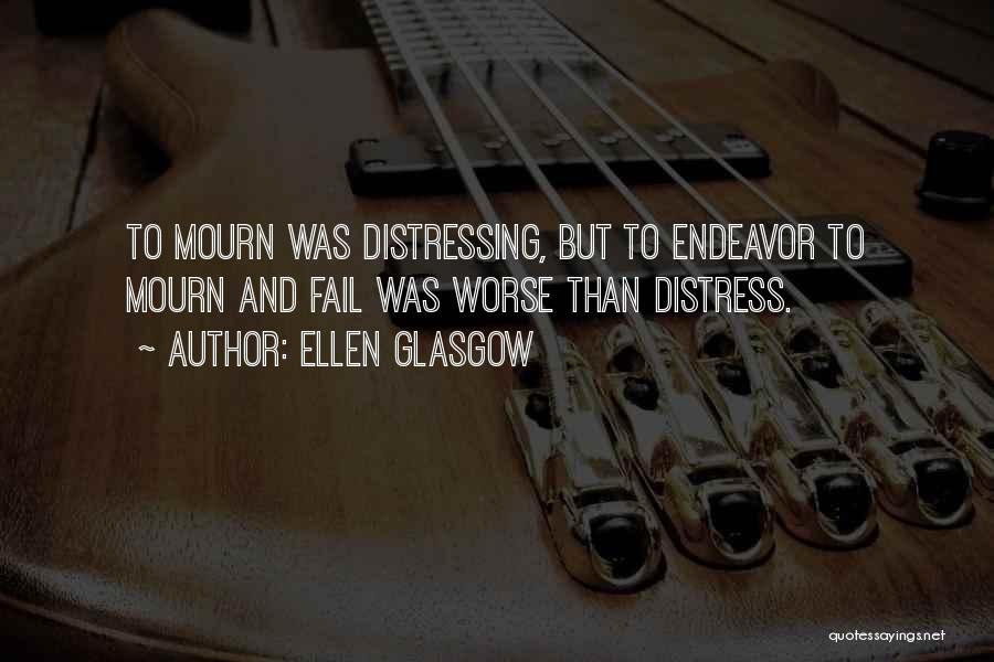 Ellen Glasgow Quotes: To Mourn Was Distressing, But To Endeavor To Mourn And Fail Was Worse Than Distress.