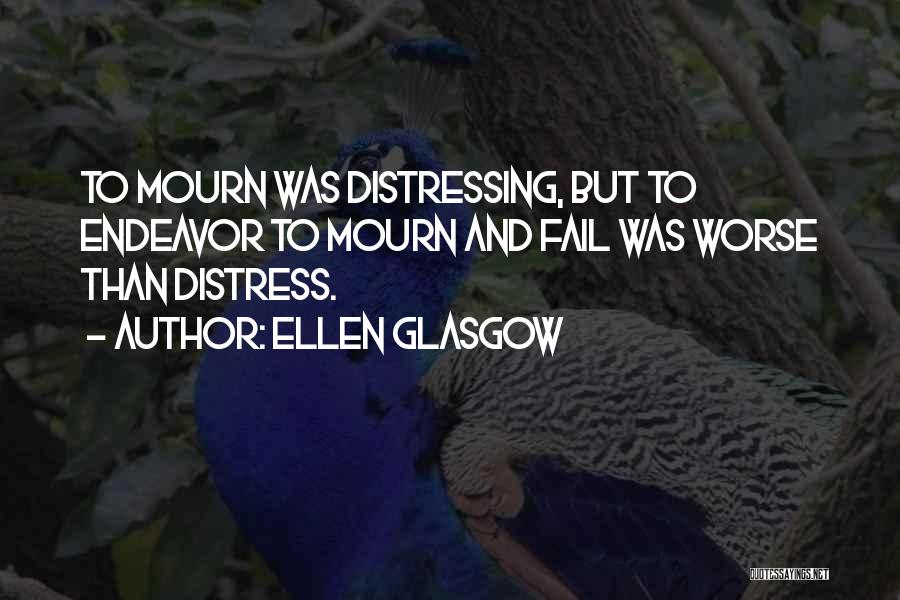 Ellen Glasgow Quotes: To Mourn Was Distressing, But To Endeavor To Mourn And Fail Was Worse Than Distress.