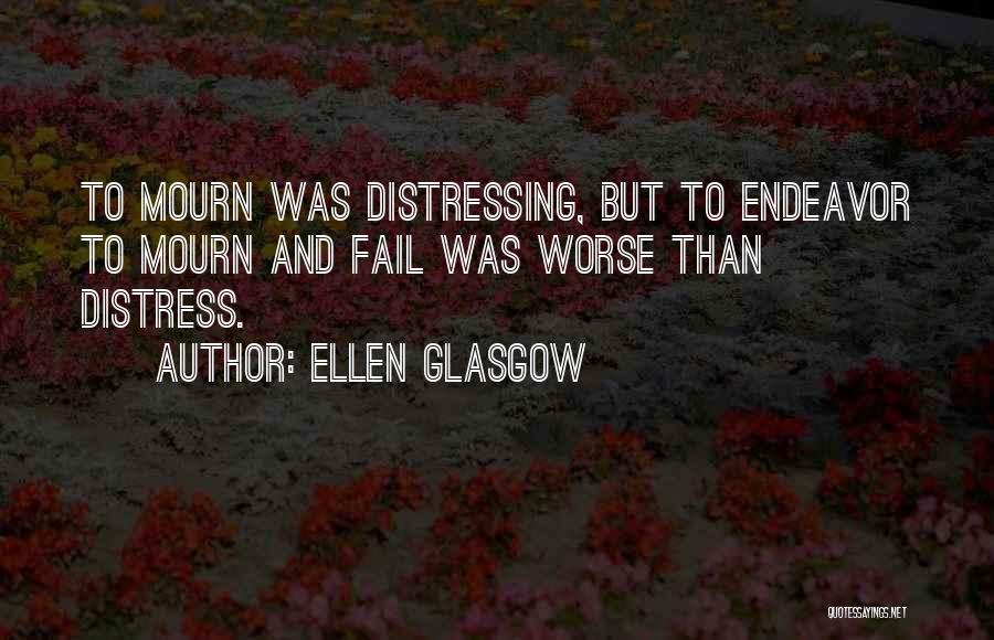 Ellen Glasgow Quotes: To Mourn Was Distressing, But To Endeavor To Mourn And Fail Was Worse Than Distress.