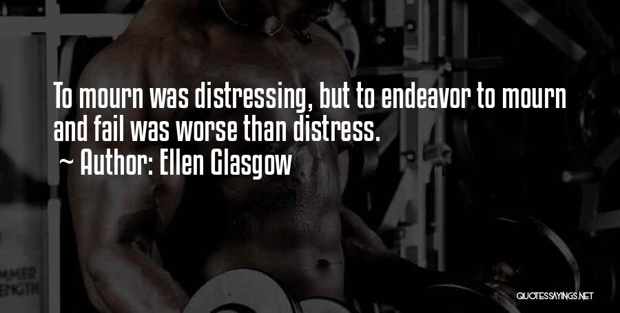 Ellen Glasgow Quotes: To Mourn Was Distressing, But To Endeavor To Mourn And Fail Was Worse Than Distress.