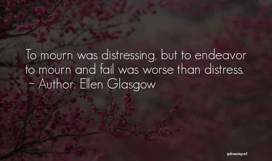 Ellen Glasgow Quotes: To Mourn Was Distressing, But To Endeavor To Mourn And Fail Was Worse Than Distress.