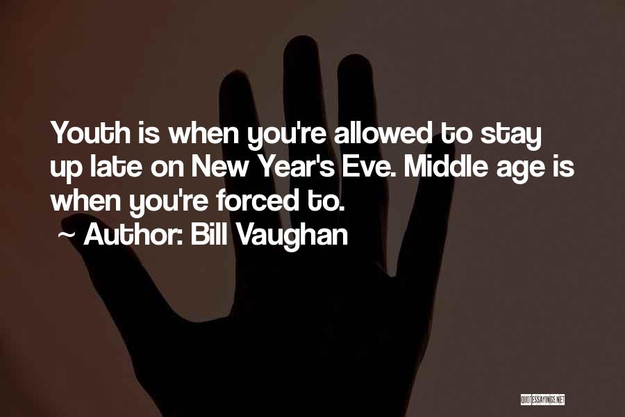 Bill Vaughan Quotes: Youth Is When You're Allowed To Stay Up Late On New Year's Eve. Middle Age Is When You're Forced To.