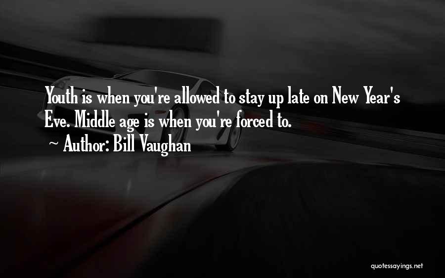 Bill Vaughan Quotes: Youth Is When You're Allowed To Stay Up Late On New Year's Eve. Middle Age Is When You're Forced To.