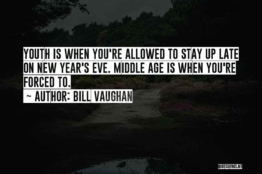Bill Vaughan Quotes: Youth Is When You're Allowed To Stay Up Late On New Year's Eve. Middle Age Is When You're Forced To.