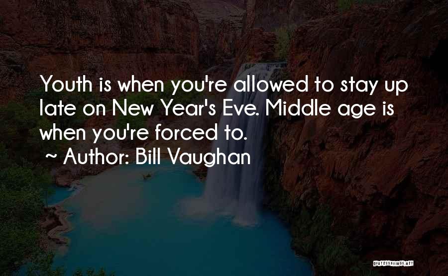 Bill Vaughan Quotes: Youth Is When You're Allowed To Stay Up Late On New Year's Eve. Middle Age Is When You're Forced To.