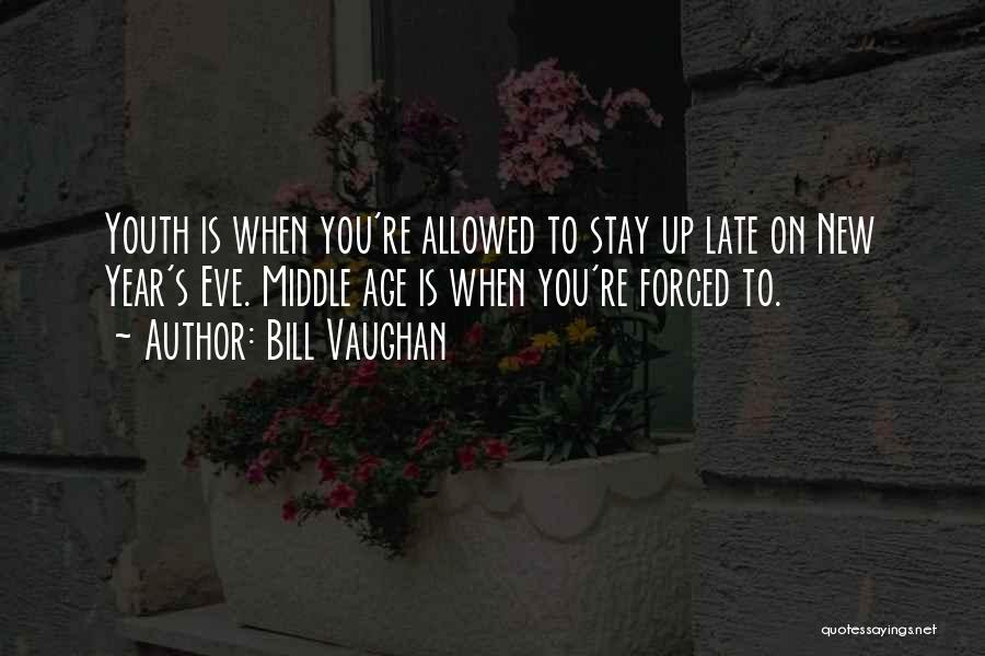 Bill Vaughan Quotes: Youth Is When You're Allowed To Stay Up Late On New Year's Eve. Middle Age Is When You're Forced To.