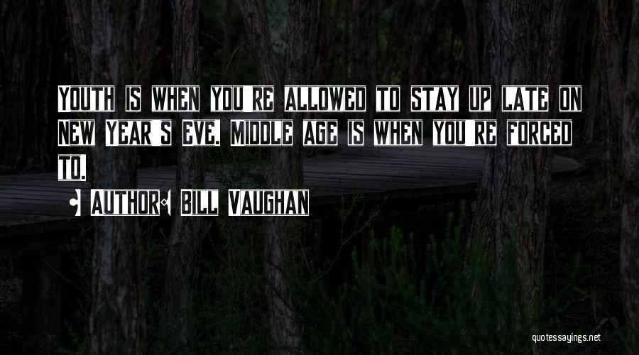 Bill Vaughan Quotes: Youth Is When You're Allowed To Stay Up Late On New Year's Eve. Middle Age Is When You're Forced To.