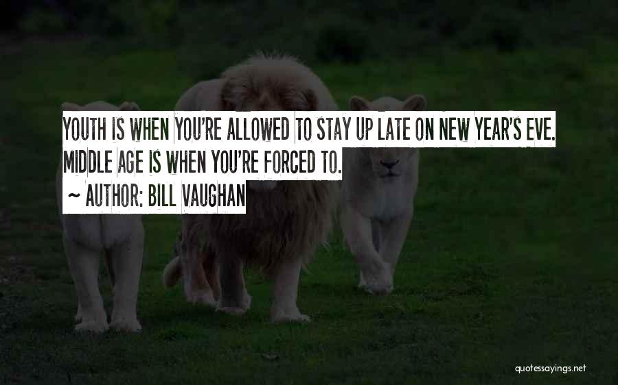 Bill Vaughan Quotes: Youth Is When You're Allowed To Stay Up Late On New Year's Eve. Middle Age Is When You're Forced To.