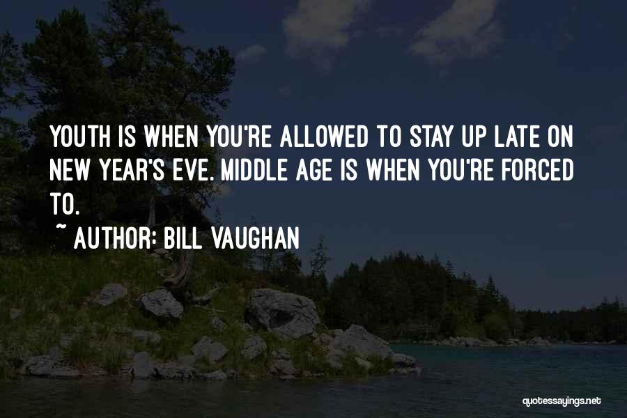 Bill Vaughan Quotes: Youth Is When You're Allowed To Stay Up Late On New Year's Eve. Middle Age Is When You're Forced To.