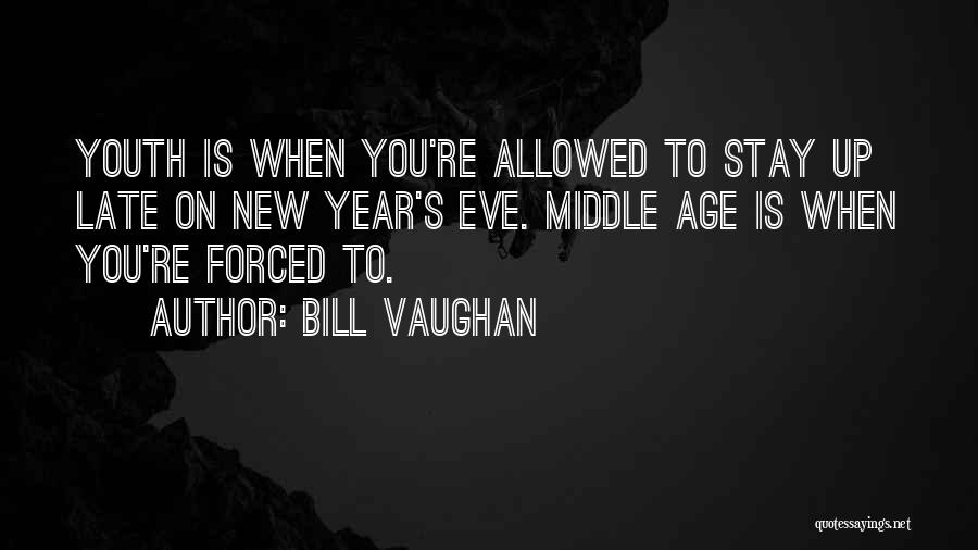 Bill Vaughan Quotes: Youth Is When You're Allowed To Stay Up Late On New Year's Eve. Middle Age Is When You're Forced To.