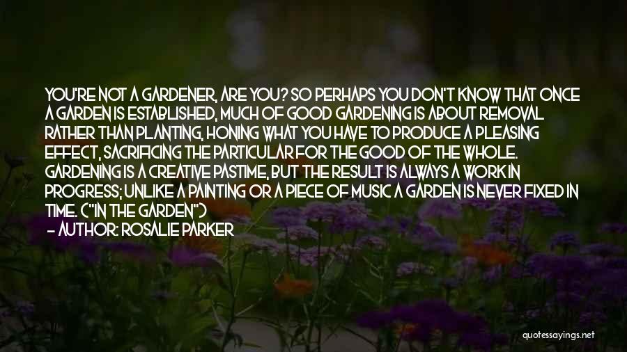 Rosalie Parker Quotes: You're Not A Gardener, Are You? So Perhaps You Don't Know That Once A Garden Is Established, Much Of Good